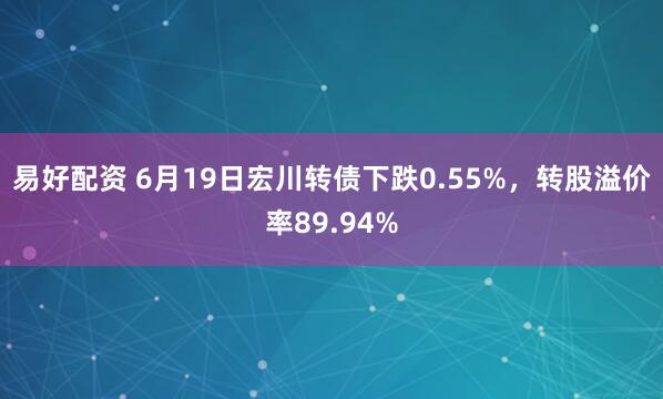 易好配资 6月19日宏川转债下跌0.55%，转股溢价率89.94%