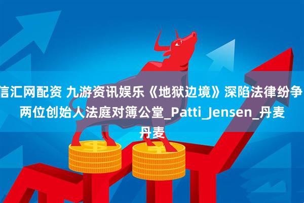 信汇网配资 九游资讯娱乐《地狱边境》深陷法律纷争，两位创始人法庭对簿公堂_Patti_Jensen_丹麦