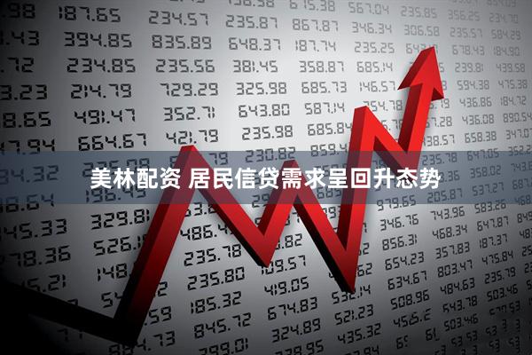 美林配资 居民信贷需求呈回升态势