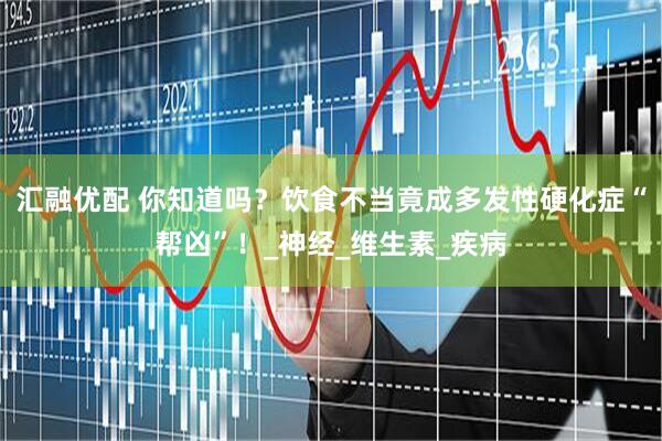 汇融优配 你知道吗？饮食不当竟成多发性硬化症“帮凶”！_神经_维生素_疾病