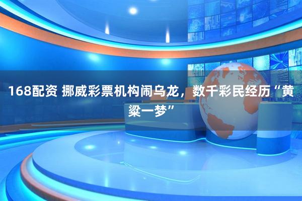 168配资 挪威彩票机构闹乌龙，数千彩民经历“黄粱一梦”
