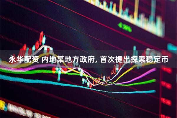 永华配资 内地某地方政府, 首次提出探索稳定币