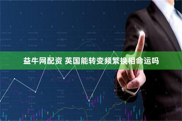 益牛网配资 英国能转变频繁换相命运吗