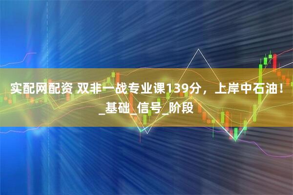实配网配资 双非一战专业课139分，上岸中石油！_基础_信号_阶段