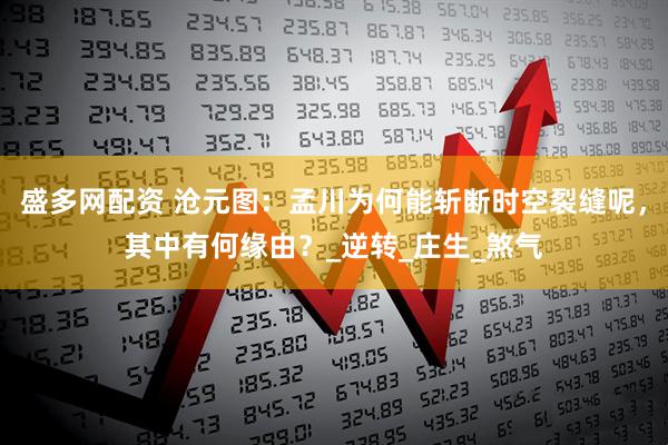 盛多网配资 沧元图：孟川为何能斩断时空裂缝呢，其中有何缘由？_逆转_庄生_煞气