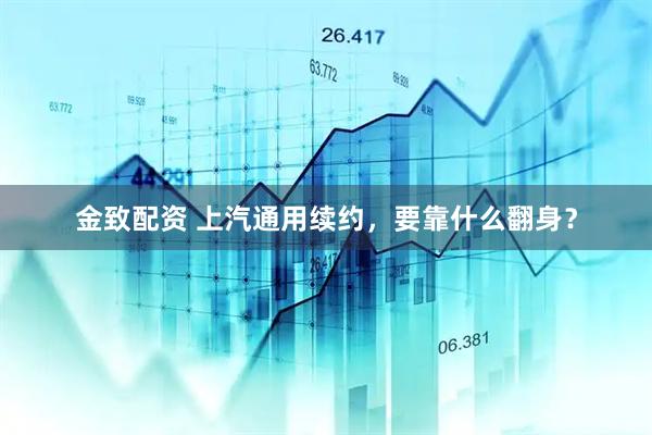 金致配资 上汽通用续约，要靠什么翻身？
