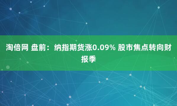 淘倍网 盘前：纳指期货涨0.09% 股市焦点转向财报季